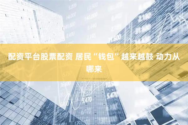 配资平台股票配资 居民“钱包”越来越鼓 动力从哪来
