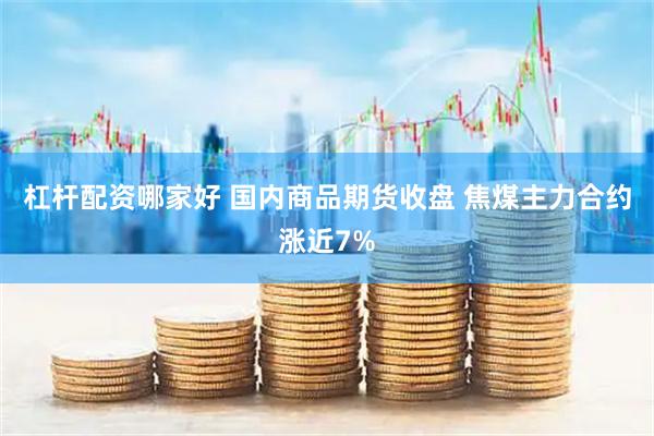 杠杆配资哪家好 国内商品期货收盘 焦煤主力合约涨近7%