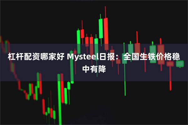 杠杆配资哪家好 Mysteel日报：全国生铁价格稳中有降