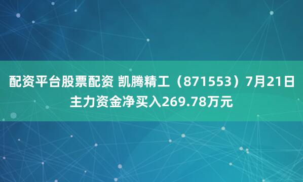 配资平台股票配资 凯腾精工（871553）7月21日主力资金净买入269.78万元