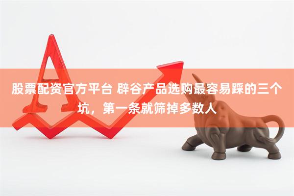 股票配资官方平台 辟谷产品选购最容易踩的三个坑，第一条就筛掉多数人